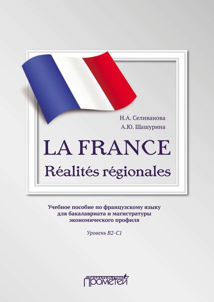 Обложка книги  «LA FRANCE. Réalités régionales. Учебное пособие по французскому языку для бакалавриата и магистратуры экономического профиля. Уровень В2–C1»