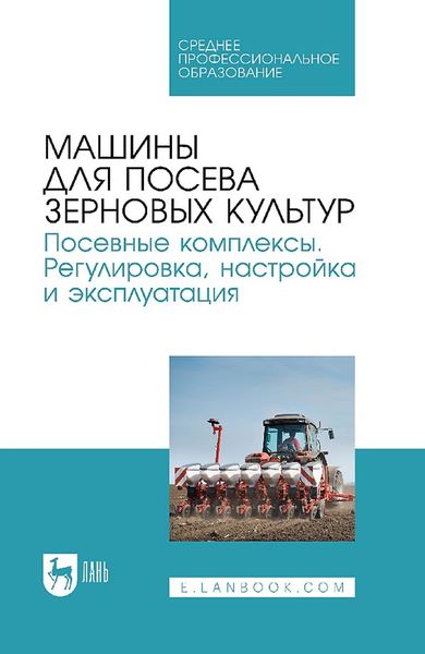 Обложка книги  «Машины для посева зерновых культур. Посевные комплексы. Регулировка, настройка и эксплуатация. Учебное пособие для СПО»