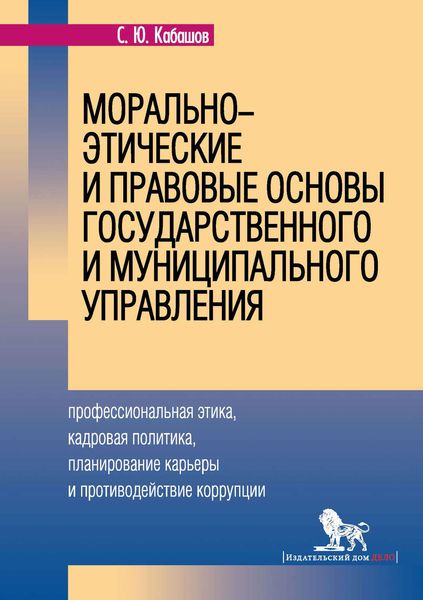 Обложка книги  «Морально-этические и правовые основы государственного и муниципального управления. Профессиональная этика, кадровая политика, планирование карьеры и противодействие коррупции»