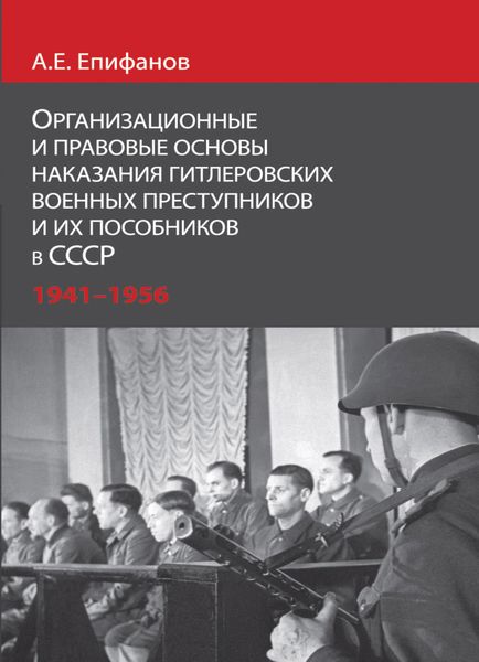 Обложка книги  «Организационные и правовые основы наказания гитлеровских военных преступников и их пособников в СССР.1941 - 1956 гг»