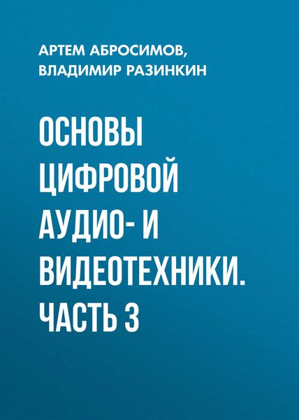 Обложка книги  «Основы цифровой аудио- и видеотехники. Часть 3»