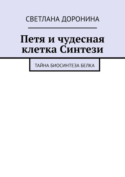 Обложка книги  «Петя и чудесная клетка Синтези. Тайна биосинтеза белка»