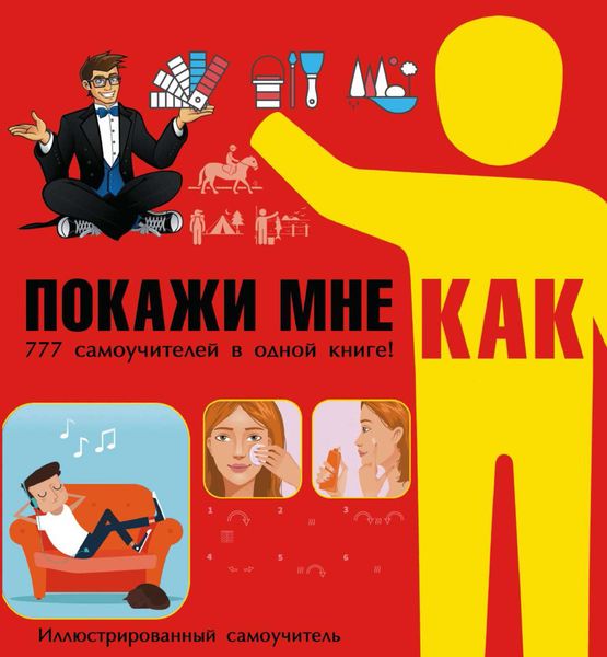 Обложка книги  «Покажи мне как. 777 самоучителей в одной книге!»