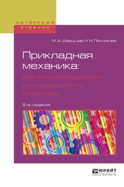 Обложка книги  «Прикладная механика: расчеты оборудования для переработки пластмасс 2-е изд., испр. и доп. Учебное пособие для вузов»