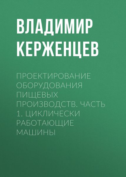 Обложка книги  «Проектирование оборудования пищевых производств. Часть 1. Циклически работающие машины»