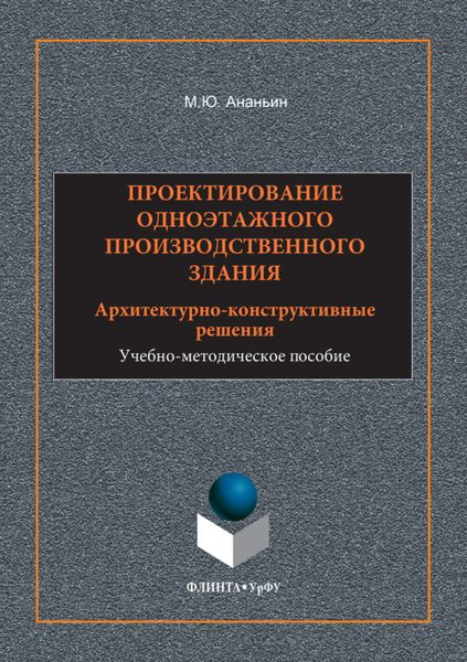 Обложка книги  «Проектирование одноэтажного производственного здания. Архитектурно-конструктивные решения. Учебно-методическое пособие»
