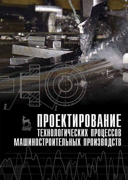 Обложка книги  «Проектирование технологических процессов машиностроительных производств»