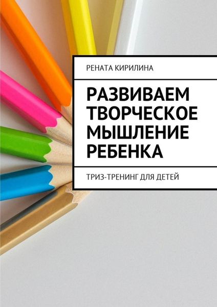 Обложка книги  «Развиваем творческое мышление ребенка. ТРИЗ-тренинг для детей»