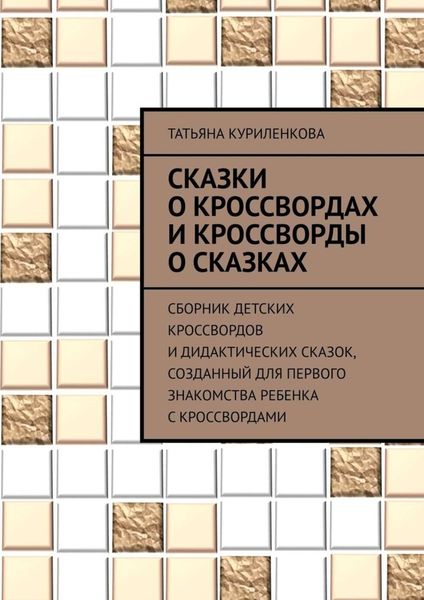 Обложка книги  «Сказки о кроссвордах и кроссворды о сказках. Сборник детских кроссвордов и дидактических сказок, созданный для первого знакомства ребенка с кроссвордами»