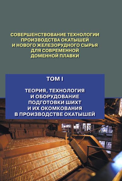 Обложка книги  «Совершенствование технологии производства окатышей и нового железорудного сырья для современной доменной плавки. Том 1. Теория, технология и оборудование подготовки шихт и их окомкования в производстве окатышей»