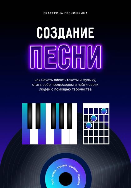 Обложка книги  «Создание песни. Как начать писать тексты и музыку, стать себе продюсером и найти своих людей с помощью творчества»
