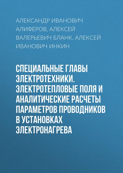 Обложка книги  «Специальные главы электротехники. Электротепловые поля и аналитические расчеты параметров проводников в установках электронагрева»