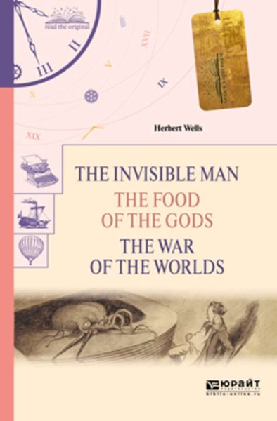 Обложка книги  «The invisible man. The food of the gods. The war of the worlds. Человек-невидимка. Пища богов. Война миров»