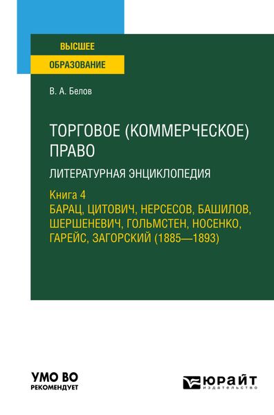 Обложка книги  «Торговое (коммерческое) право: литературная энциклопедия. Книга 4. Барац, Цитович, Нерсесов, Башилов, Шершеневич, Гольмстен, Носенко, Гарейс, Загорский (1885 – 1893). Учебное пособие для вузов»