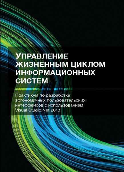 Обложка книги  «Управление жизненным циклом информационных систем. Практикум по разработке эргономичных пользовательских интерфейсов с использованием Visual Studio.Net 2013»