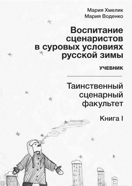 Обложка книги  «Воспитание сценаристов в суровых условиях русской зимы. Таинственный сценарный факультет. Книга I»