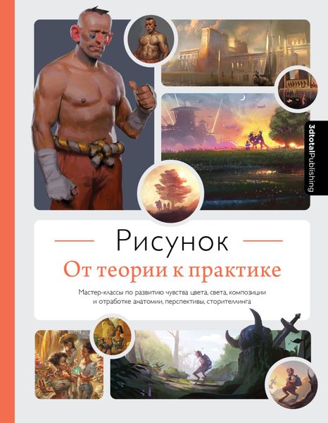 Обложка книги  «Рисунок. От теории к практике. Мастер-классы по развитию чувства цвета, света, композиции и отработке анатомии, перспективы, сторителлинга»