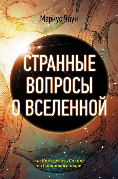 Обложка книги  «Странные вопросы о Вселенной, или Как сделать Солнце из бананового пюре»