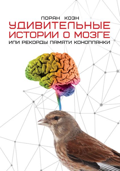 Обложка книги  «Удивительные истории о мозге, или Рекорды памяти коноплянки»