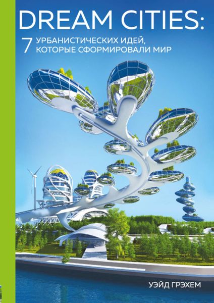 Обложка книги «Dream Cities. 7 урбанистических идей, которые сформировали мир»