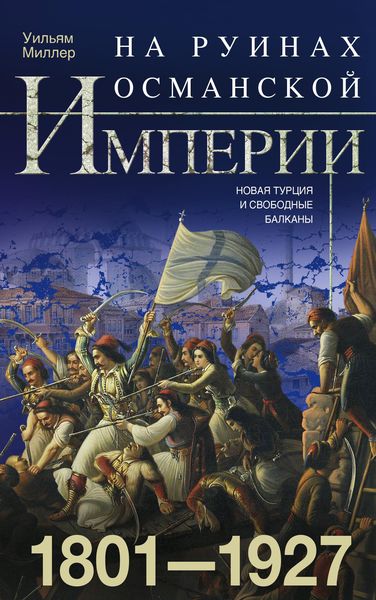 Обложка книги  «На руинах Османской империи. Новая Турция и свободные Балканы. 1801–1927»