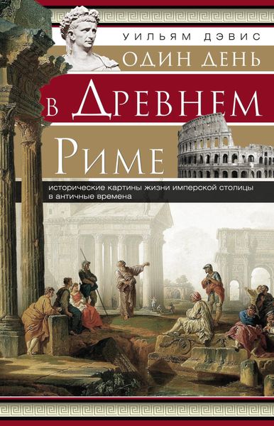 Обложка книги  «Один день в Древнем Риме. Исторические картины жизни имперской столицы в античные времена»