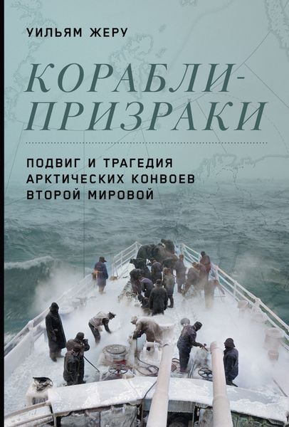 Обложка книги «Корабли-призраки. Подвиг и трагедия арктических конвоев Второй мировой»