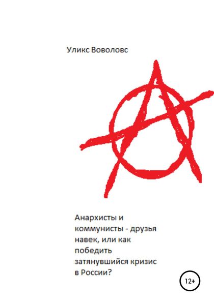 Обложка книги  «Анархисты и коммунисты – друзья навек, или Как победить затянувшийся кризис в России?»