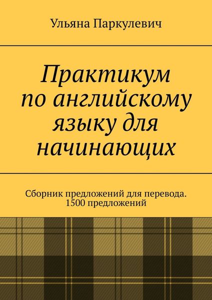 Обложка книги «Практикум по английскому языку для начинающих. Сборник предложений для перевода. 1500 предложений»