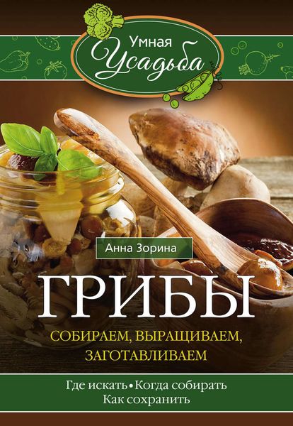 Обложка книги «Грибы. Собираем, выращиваем, заготавливаем»