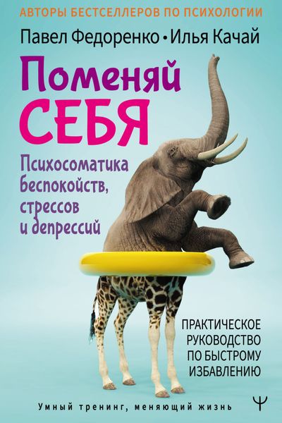 Обложка книги  «Поменяй себя! Психосоматика беспокойств, стрессов и депрессий. Практическое руководство по быстрому избавлению»