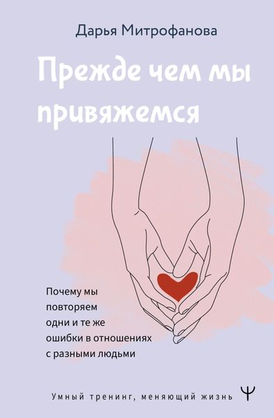 Обложка книги  «Прежде чем мы привяжемся. Почему мы повторяем одни и те же ошибки в отношениях с разными людьми»