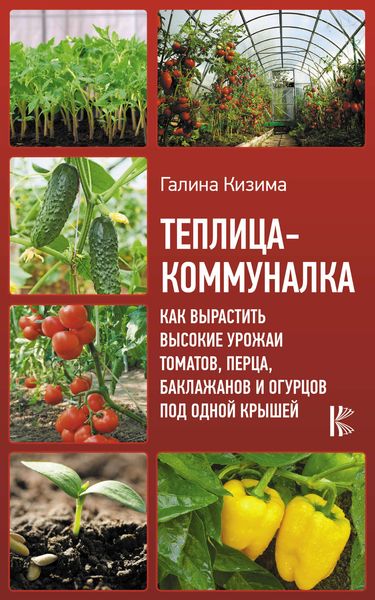 Обложка книги  «Теплица-коммуналка. Как вырастить высокие урожаи томатов, перца, баклажанов и огурцов под одной крышей»