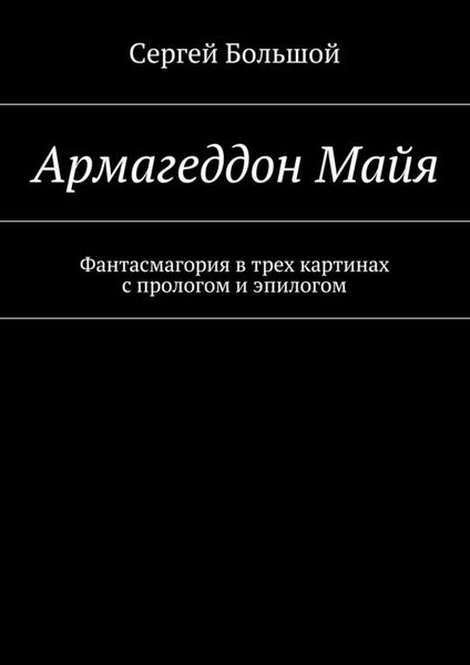 Обложка книги  «Армагеддон Майя. Фантасмагория в трех картинах с прологом и эпилогом»