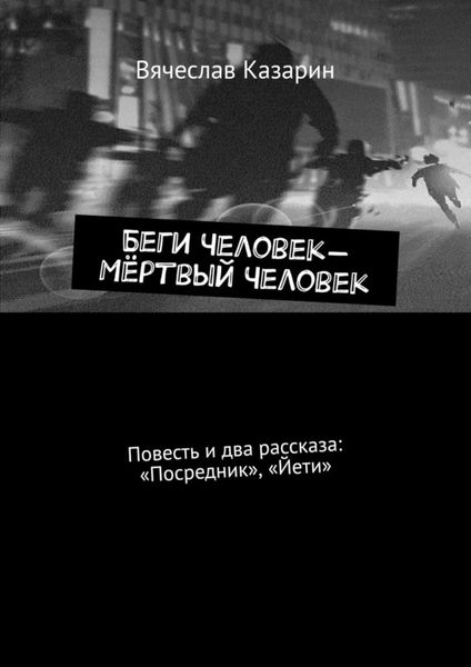 Обложка книги  «Беги Человек – Мёртвый Человек. Повесть и два рассказа: «Посредник», «Йети»»