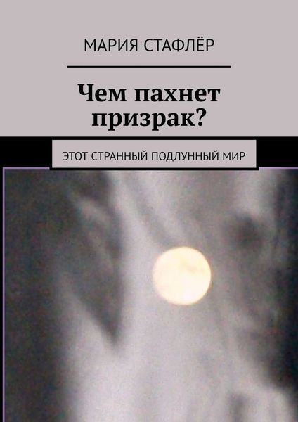 Обложка книги  «Чем пахнет призрак? Этот странный подлунный мир»