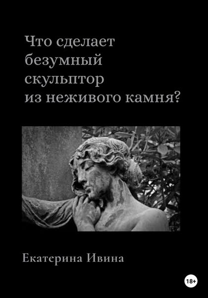 Обложка книги  «Что сделает безумный скульптор из неживого камня?»