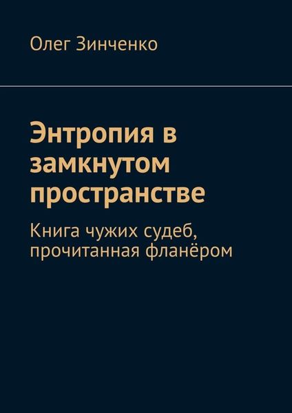 Обложка книги  «Энтропия в замкнутом пространстве. Книга чужих судеб, прочитанная фланёром»