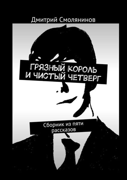 Обложка книги  «Грязный король и чистый четверг. Сборник из пяти рассказов»