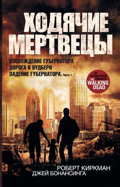 Обложка книги  «Ходячие мертвецы: Восхождение Губернатора. Дорога в Вудбери. Падение Губернатора. Часть 1»