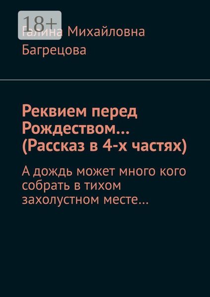 Обложка книги  «Реквием перед Рождеством… (Рассказ в 4-х частях). А дождь может много кого собрать в тихом захолустном месте…»