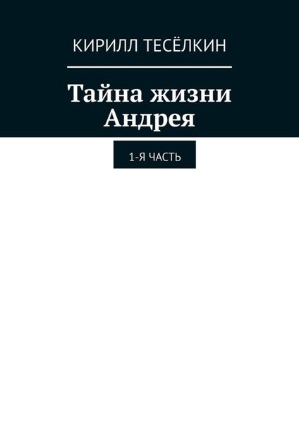 Обложка книги  «Тайна жизни Андрея. 1-я часть»
