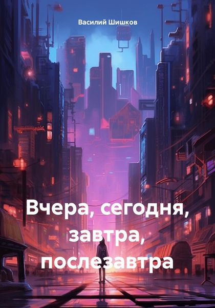 Обложка книги  «Вчера, сегодня, завтра, послезавтра»