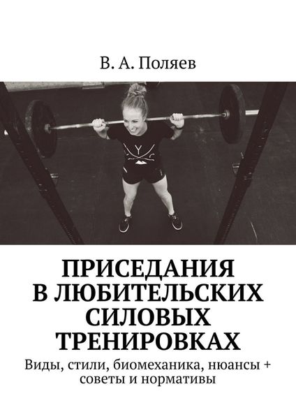Обложка книги  «Приседания в любительских силовых тренировках. Виды, стили, биомеханика, нюансы + советы и нормативы»