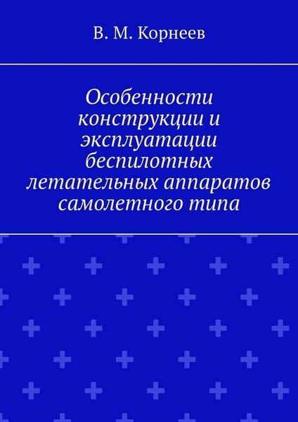 Обложка книги «Особенности конструкции и эксплуатации беспилотных летательных аппаратов самолетного типа»