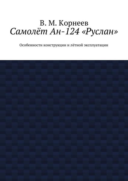 Обложка книги  «Самолёт Ан-124 «Руслан». Особенности конструкции и лётной эксплуатации»