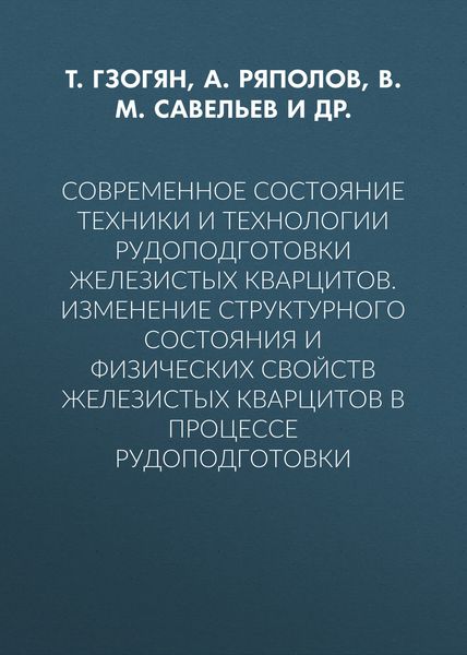 Обложка книги «Современное состояние техники и технологии рудоподготовки железистых кварцитов. Изменение структурного состояния и физических свойств железистых кварцитов в процессе рудоподготовки»
