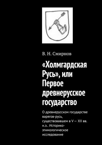 Обложка книги ««Холмгардская Русь», или Первое древнерусское государство. О древнерусском государстве варягов-русь, существовавшем в V-XII вв. н.э.. Историко-этимологическое исследование»
