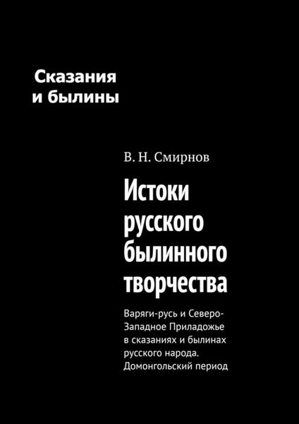 Обложка книги  «Истоки русского былинного творчества. Варяги-русь и Северо-Западное Приладожье в сказаниях и былинах русского народа. Домонгольский период»