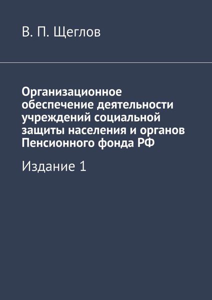 Обложка книги «Организационное обеспечение деятельности учреждений социальной защиты населения и органов Пенсионного фонда РФ. Издание 1»